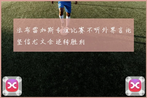 法布雷加斯专注比赛不听外界言论坚信尤文会逆转胜利