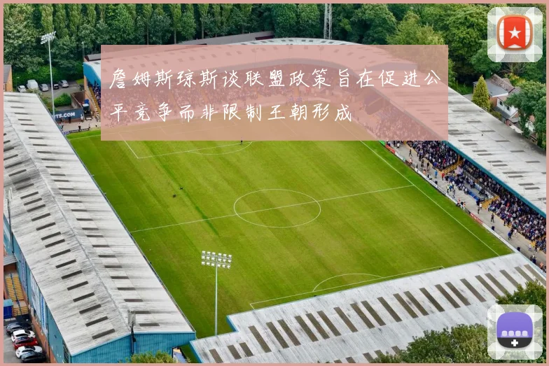 詹姆斯琼斯谈联盟政策旨在促进公平竞争而非限制王朝形成