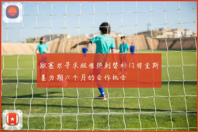 欧塞尔寻求租借热刺替补门将金斯基为期六个月的合作机会