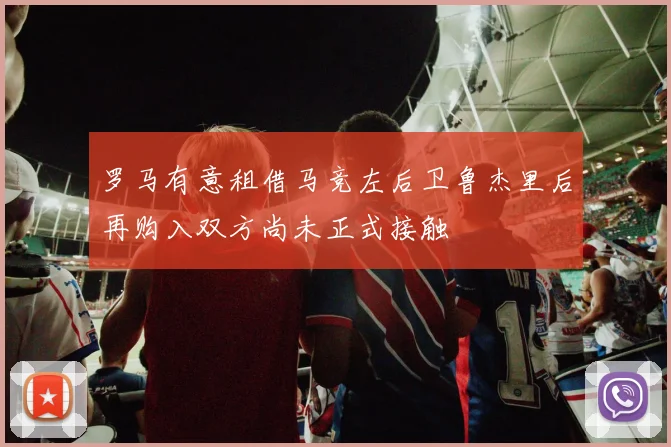 罗马有意租借马竞左后卫鲁杰里后再购入双方尚未正式接触