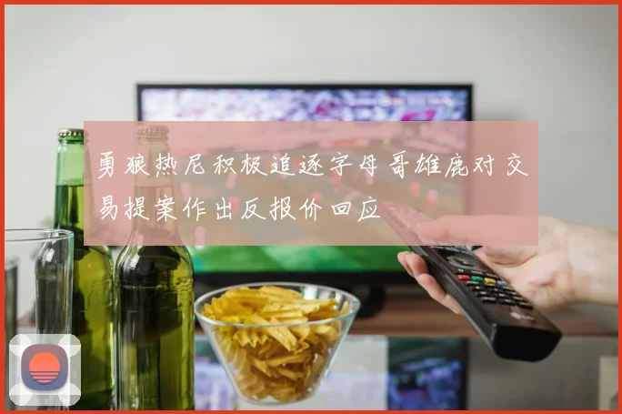勇狼热尼积极追逐字母哥雄鹿对交易提案作出反报价回应