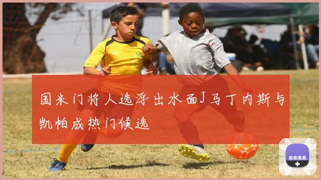 国米门将人选浮出水面J马丁内斯与凯帕成热门候选