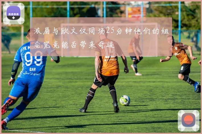 浓眉与欧文仅同场25分钟他们的组合究竟能否带来奇迹
