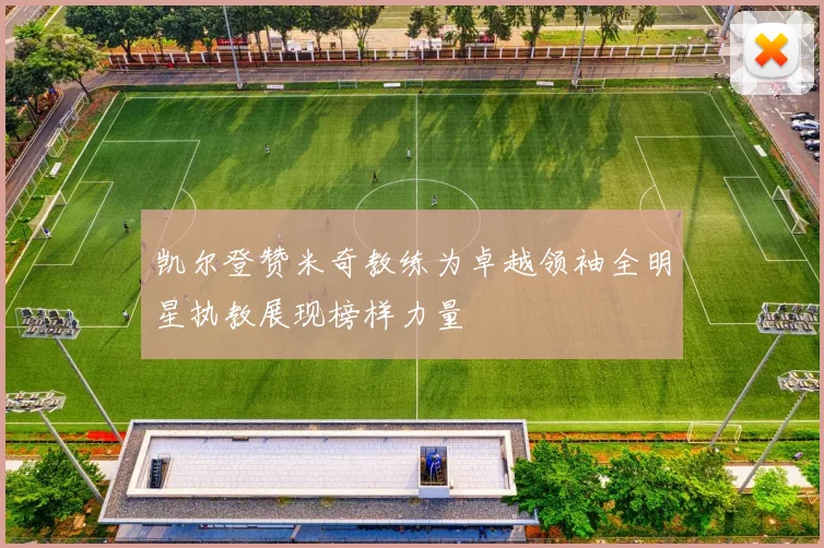 凯尔登赞米奇教练为卓越领袖全明星执教展现榜样力量